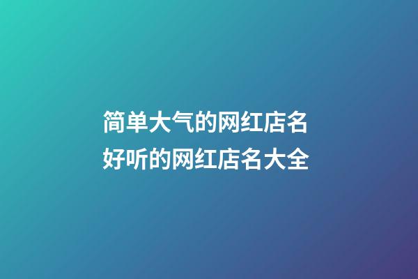 简单大气的网红店名 好听的网红店名大全-第1张-店铺起名-玄机派